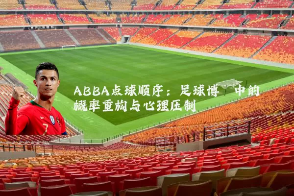 ABBA点球顺序:足球博弈中的概率重构与心理压制
