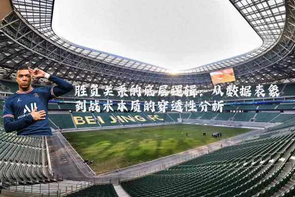 胜负关系的底层逻辑:从数据表象到战术本质的穿透性分析