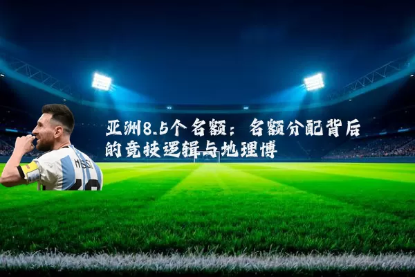 亚洲8.5个名额:名额分配背后的竞技逻辑与地理博弈