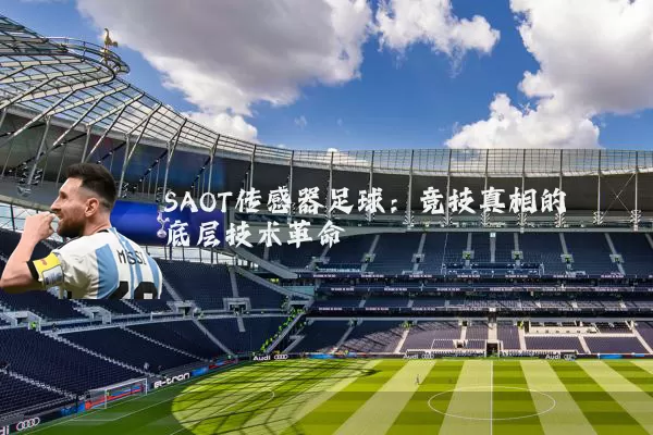 SAOT传感器足球:竞技真相的底层技术革命