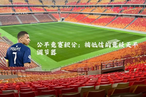 公平竞赛积分:被低估的竞技天平调节器