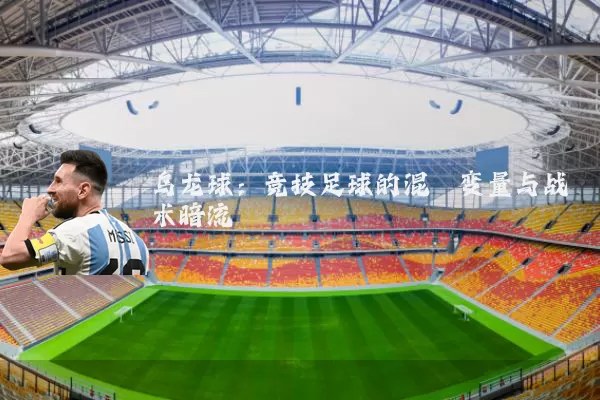 乌龙球:竞技足球的混沌变量与战术暗流