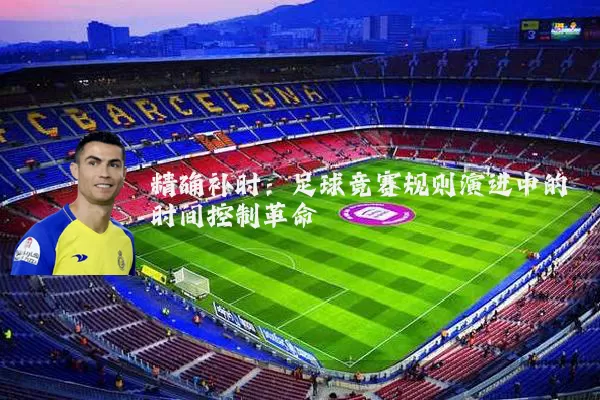 精确补时:足球竞赛规则演进中的时间控制革命