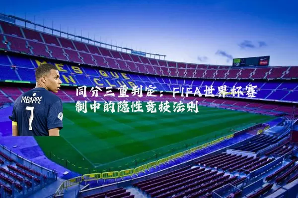同分三重判定：FIFA世界杯赛制中的隐性竞技法则